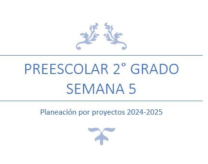 Documento de planificación para el segundo grado de preescolar, semana 5, con el título 'Planeación por proyectos 2024-2025'.